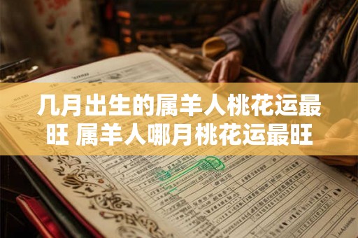几月出生的属羊人桃花运最旺 属羊人哪月桃花运最旺