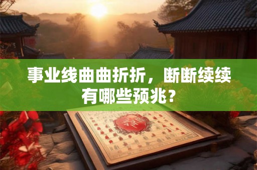 事业线曲曲折折，断断续续有哪些预兆？