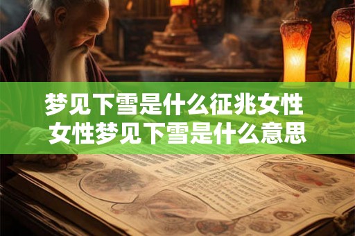 梦见下雪是什么征兆女性 女性梦见下雪是什么意思