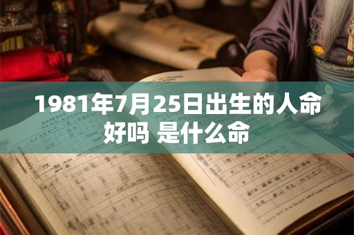1981年7月25日出生的人命好吗 是什么命