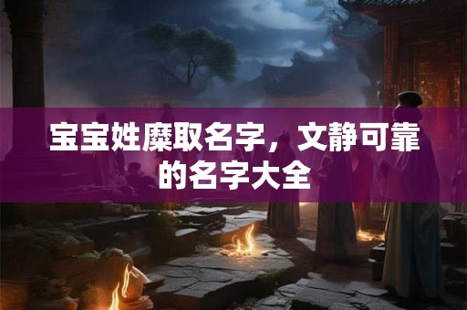 宝宝姓糜取名字，文静可靠的名字大全
