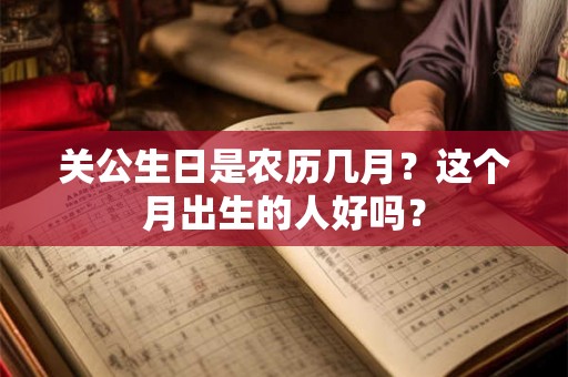 关公生日是农历几月？这个月出生的人好吗？