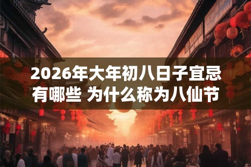 2026年大年初八日子宜忌有哪些 为什么称为八仙节