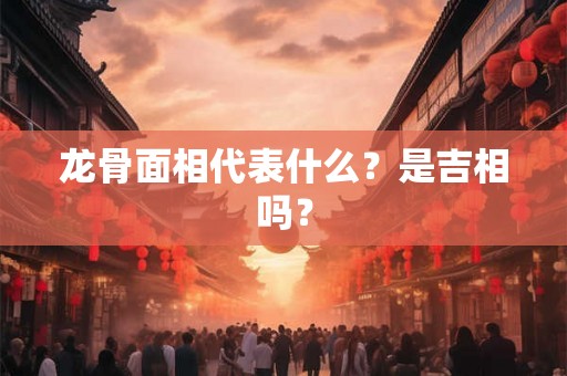 龙骨面相代表什么？是吉相吗？
