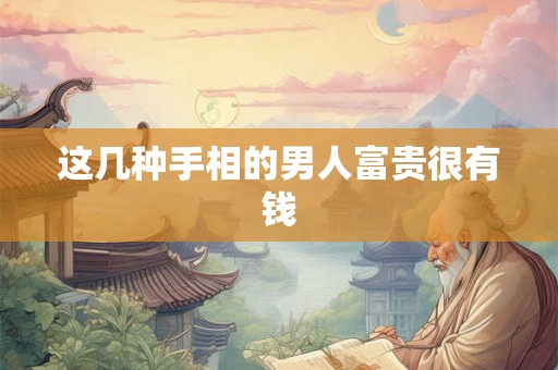 这几种手相的男人富贵很有钱