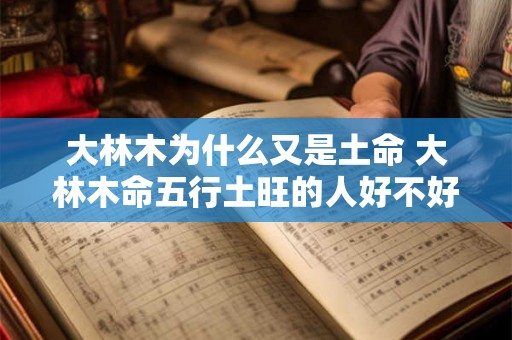 大林木为什么又是土命 大林木命五行土旺的人好不好
