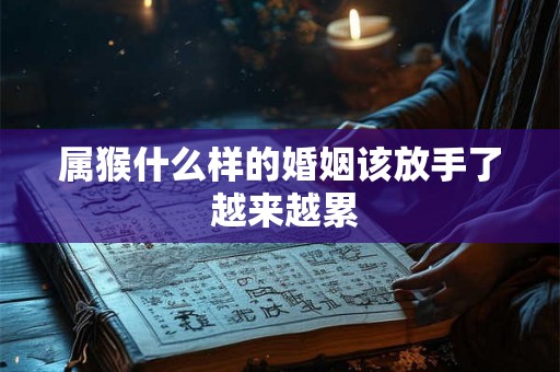 属猴什么样的婚姻该放手了 越来越累