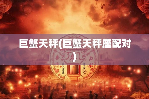 巨蟹天秤(巨蟹天秤座配对)