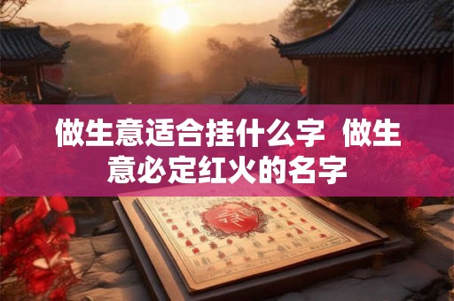 做生意适合挂什么字  做生意必定红火的名字