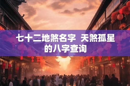 七十二地煞名字 天煞孤星的八字查询 七十二地煞名字 天煞孤星的八字查询