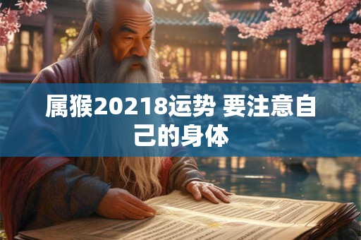 属猴20218运势 要注意自己的身体
