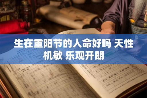 生在重阳节的人命好吗 天性机敏 乐观开朗