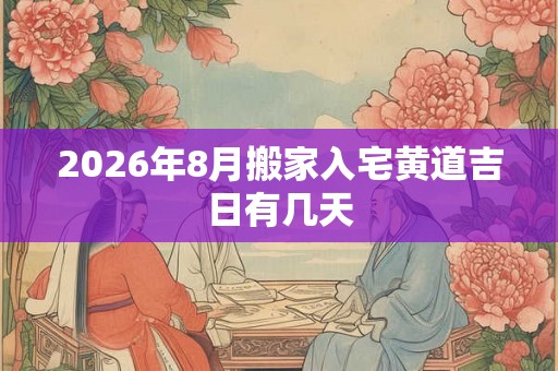 2026年8月搬家入宅黄道吉日有几天