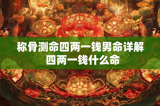 称骨测命四两一钱男命详解  四两一钱什么命