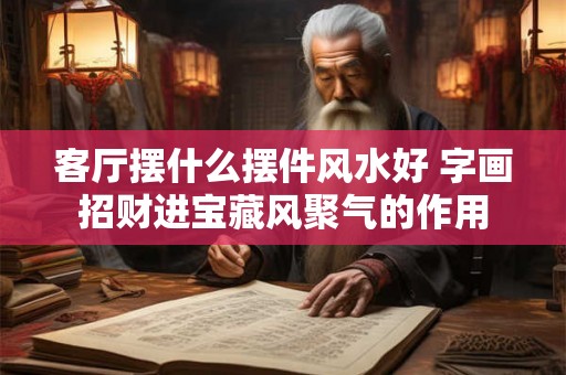 客厅摆什么摆件风水好 字画招财进宝藏风聚气的作用