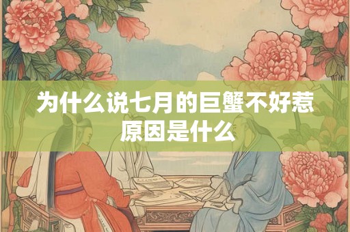 为什么说七月的巨蟹不好惹 原因是什么 为什么说七月的巨蟹不好惹 原因是什么