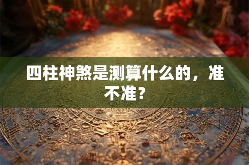 四柱神煞是测算什么的，准不准？