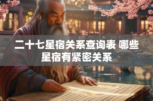 二十七星宿关系查询表 哪些星宿有紧密关系 二十七星宿关系查询表 哪些星宿有紧密关系