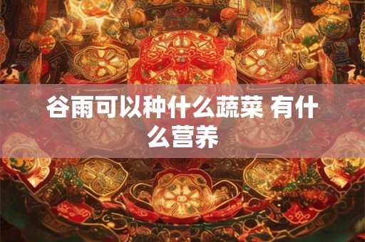 谷雨可以种什么蔬菜 有什么营养