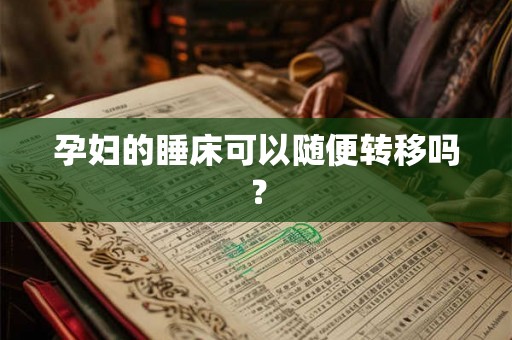 孕妇的睡床可以随便转移吗？