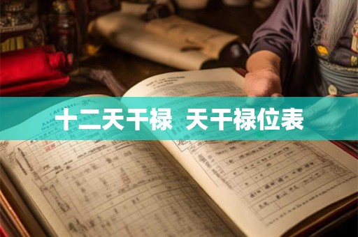 十二天干禄 天干禄位表 十二天干禄 天干禄位表