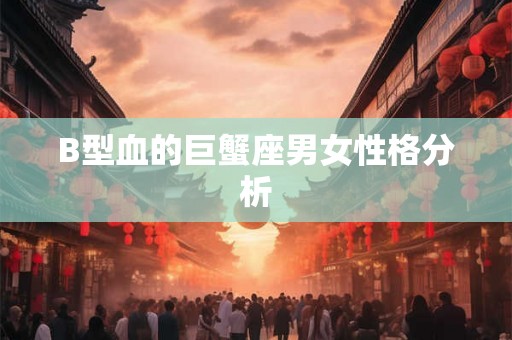 B型血的巨蟹座男女性格分析