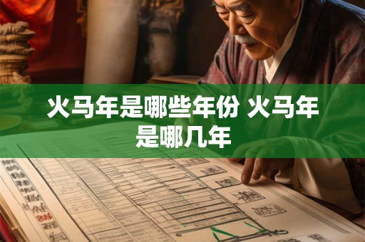 火马年是哪些年份 火马年是哪几年
