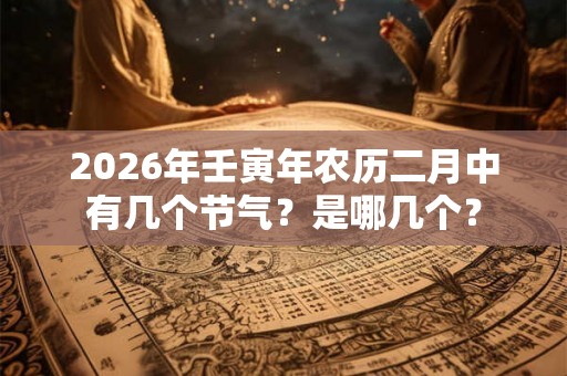 2026年壬寅年农历二月中有几个节气？是哪几个？