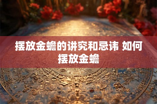 摆放金蟾的讲究和忌讳 如何摆放金蟾 摆放金蟾的讲究和忌讳 如何摆放金蟾