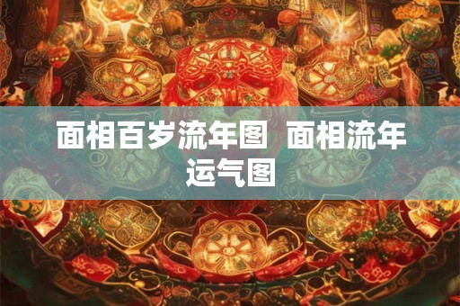 面相百岁流年图  面相流年运气图
