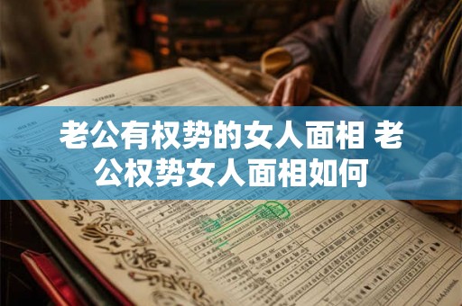 老公有权势的女人面相 老公权势女人面相如何 老公有权势的女人面相 老公权势女人面相如何
