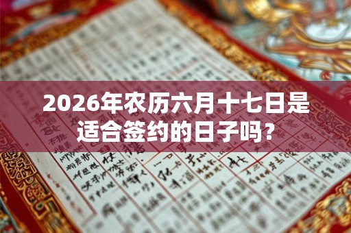 2026年农历六月十七日是适合签约的日子吗？