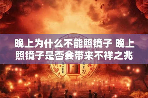 晚上为什么不能照镜子 晚上照镜子是否会带来不祥之兆