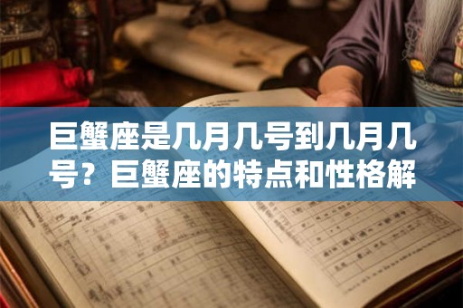 巨蟹座是几月几号到几月几号？巨蟹座的特点和性格解析
