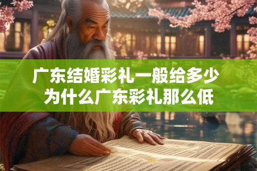 广东结婚彩礼一般给多少 为什么广东彩礼那么低