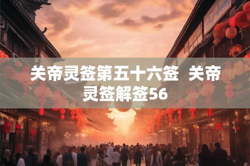 关帝灵签第五十六签  关帝灵签解签56