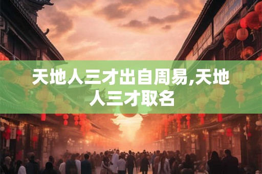 天地人三才出自周易,天地人三才取名 天地人三才出自周易,天地人三才取名