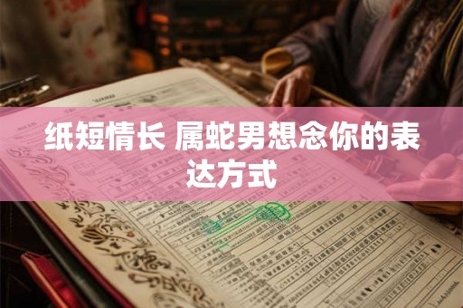 纸短情长 属蛇男想念你的表达方式