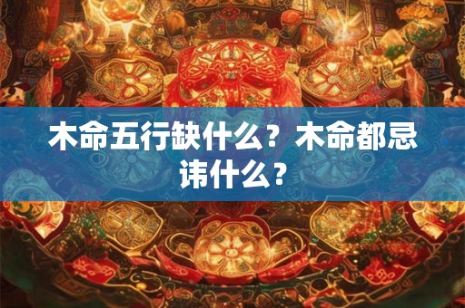 木命五行缺什么？木命都忌讳什么？