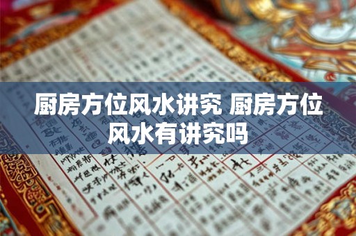 厨房方位风水讲究 厨房方位风水有讲究吗 厨房方位风水讲究 厨房方位风水有讲究吗