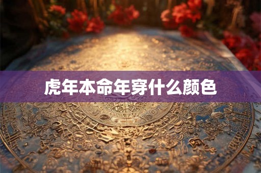 虎年本命年穿什么颜色