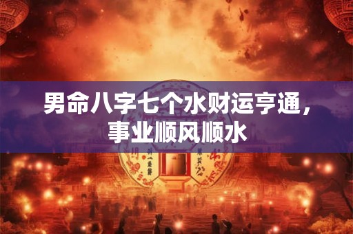 男命八字七个水财运亨通,事业顺风顺水 男命八字七个水财运亨通,事业顺风顺水