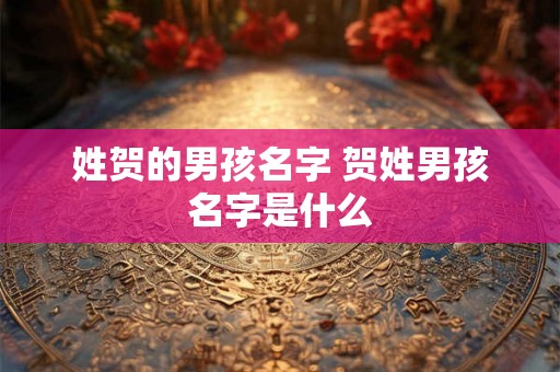 姓贺的男孩名字 贺姓男孩名字是什么