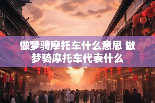 做梦骑摩托车什么意思 做梦骑摩托车代表什么