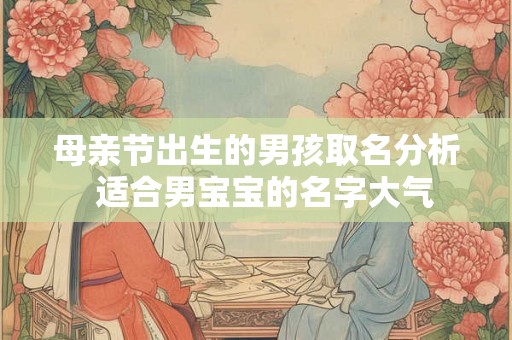 母亲节出生的男孩取名分析  适合男宝宝的名字大气