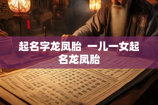 起名字龙凤胎  一儿一女起名龙凤胎