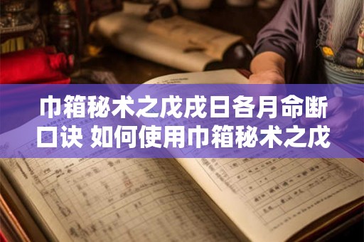 巾箱秘术之戊戌日各月命断口诀 如何使用巾箱秘术之戊戌日各月命断口诀 巾箱秘术之戊戌日各月命断口诀 如何使用巾箱秘术之戊戌日各月命断口诀