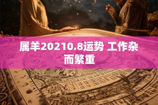 属羊20210.8运势 工作杂而繁重