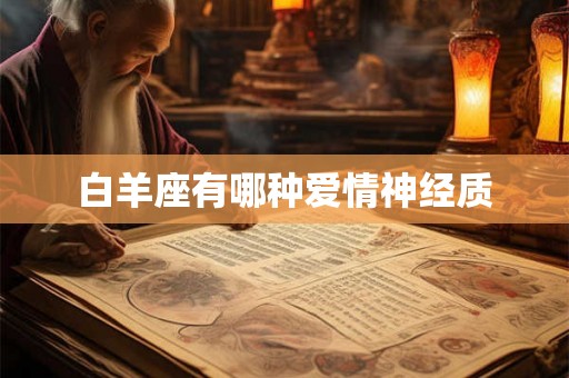 白羊座有哪种爱情神经质 白羊座有哪种爱情神经质