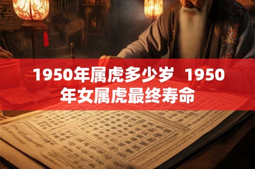 1950年属虎多少岁  1950年女属虎最终寿命